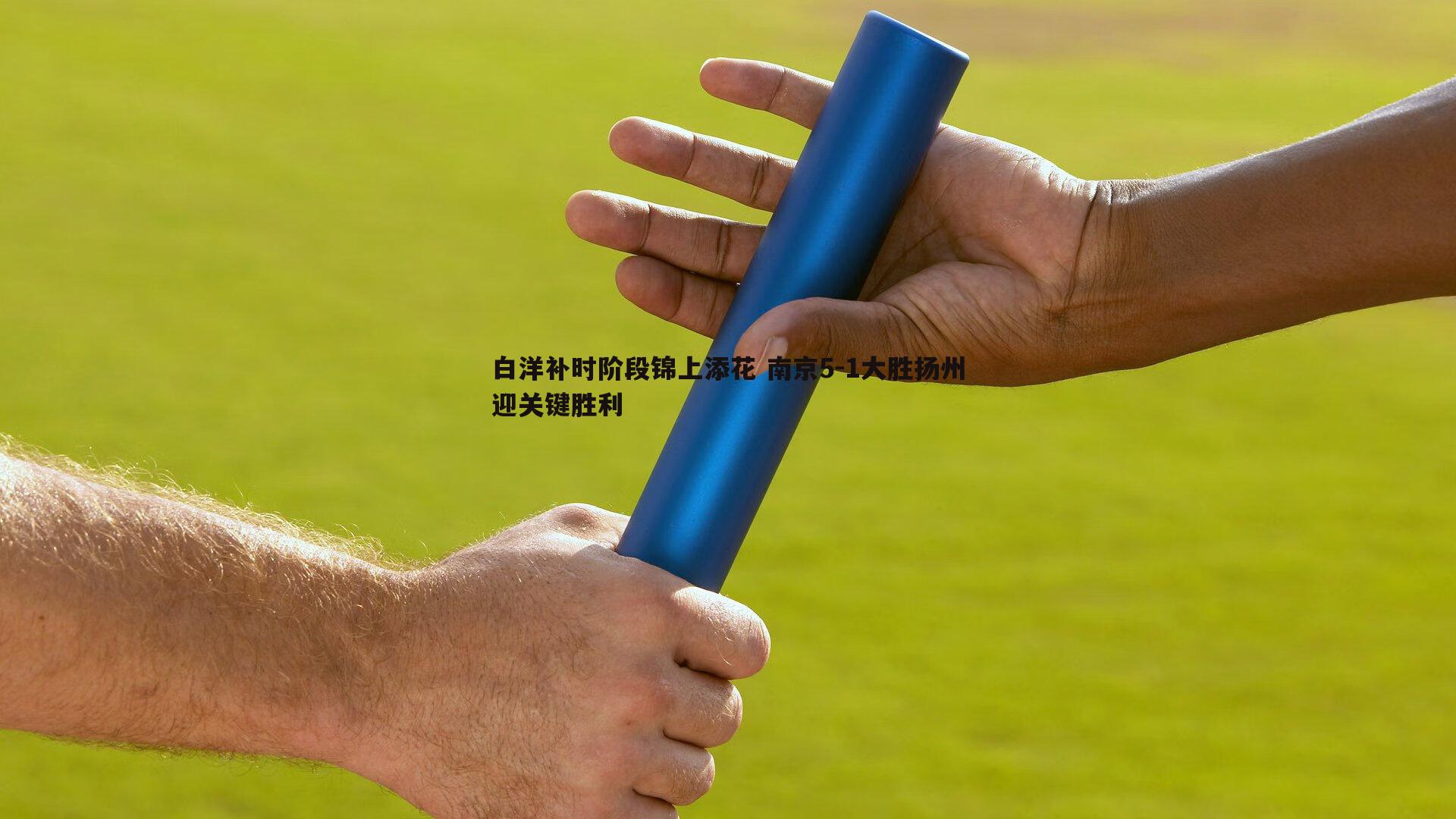 白洋补时阶段锦上添花 南京5-1大胜扬州迎关键胜利