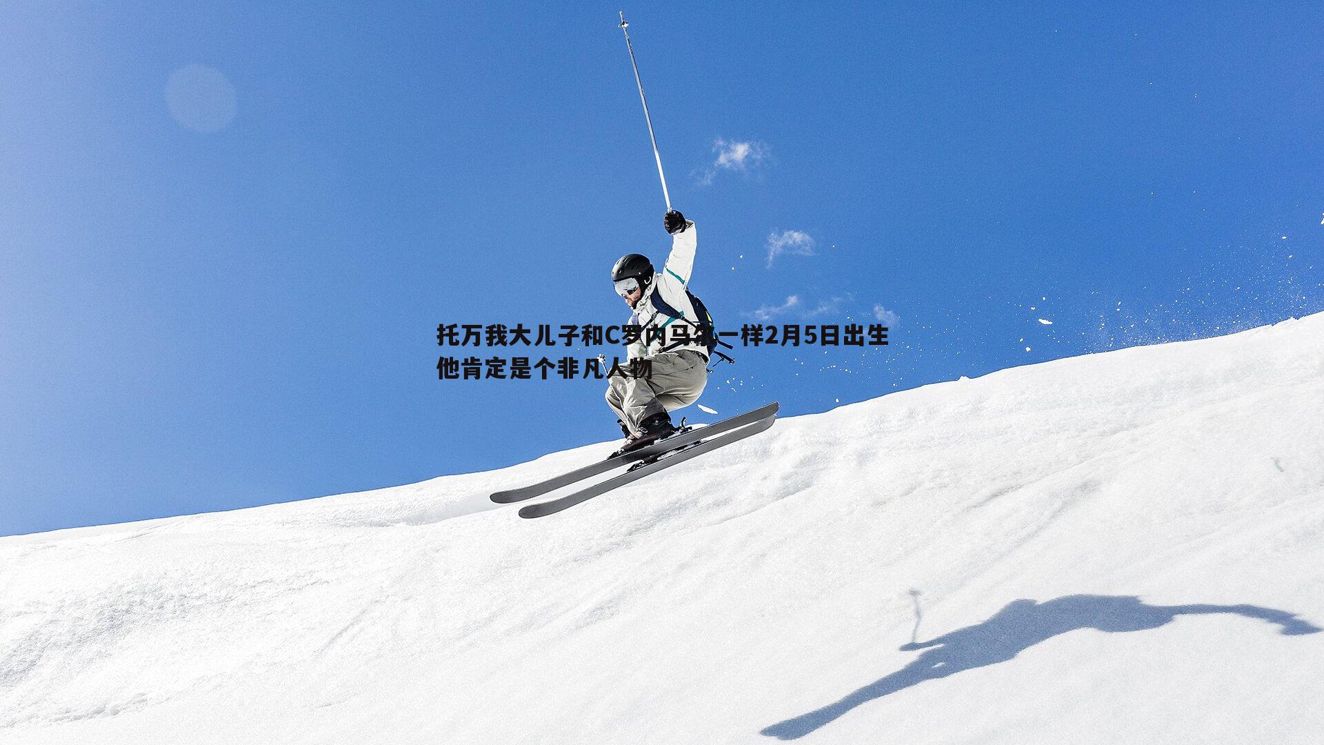 托万我大儿子和C罗内马尔一样2月5日出生他肯定是个非凡人物