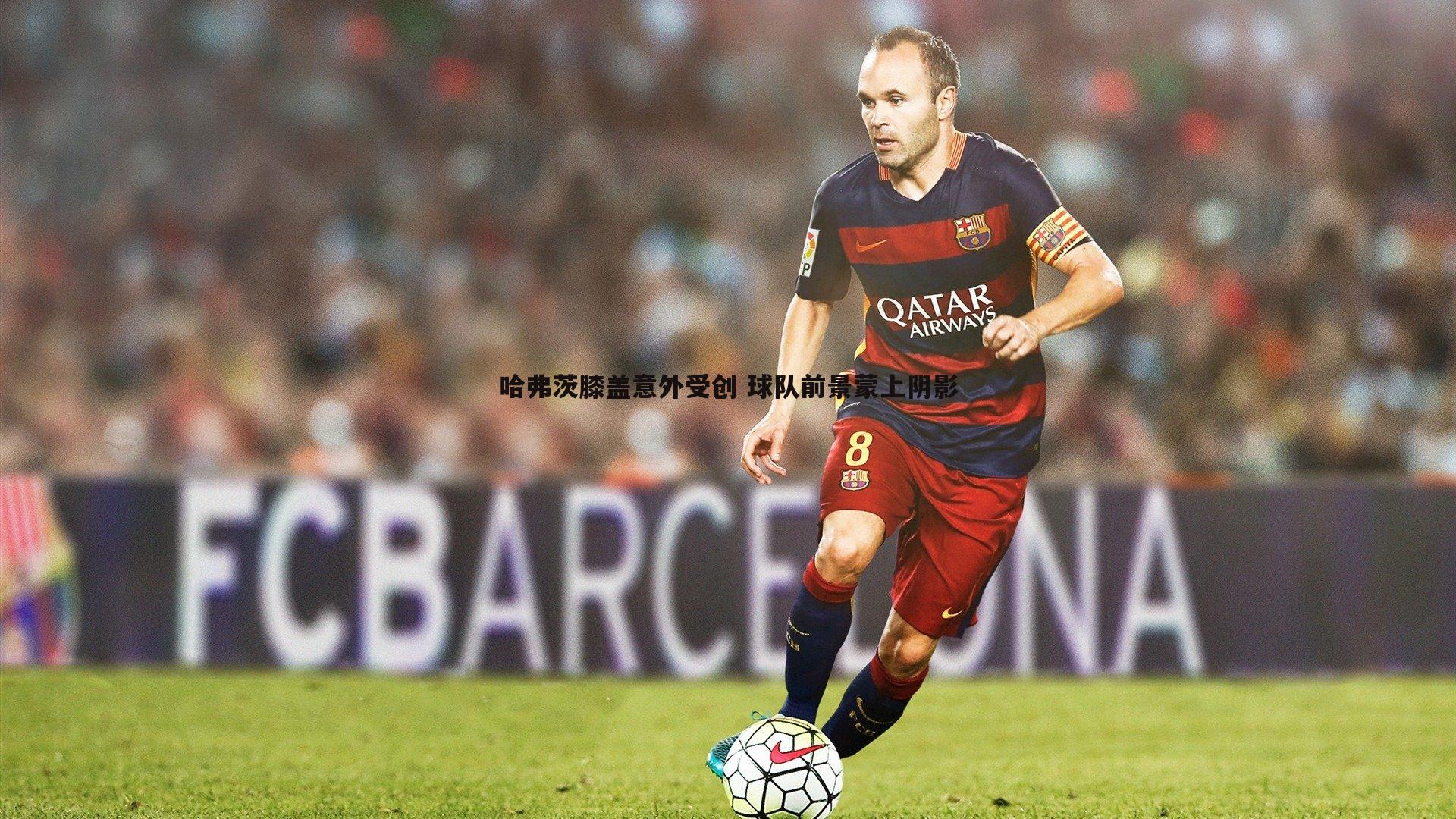 哈弗茨膝盖意外受创 球队前景蒙上阴影