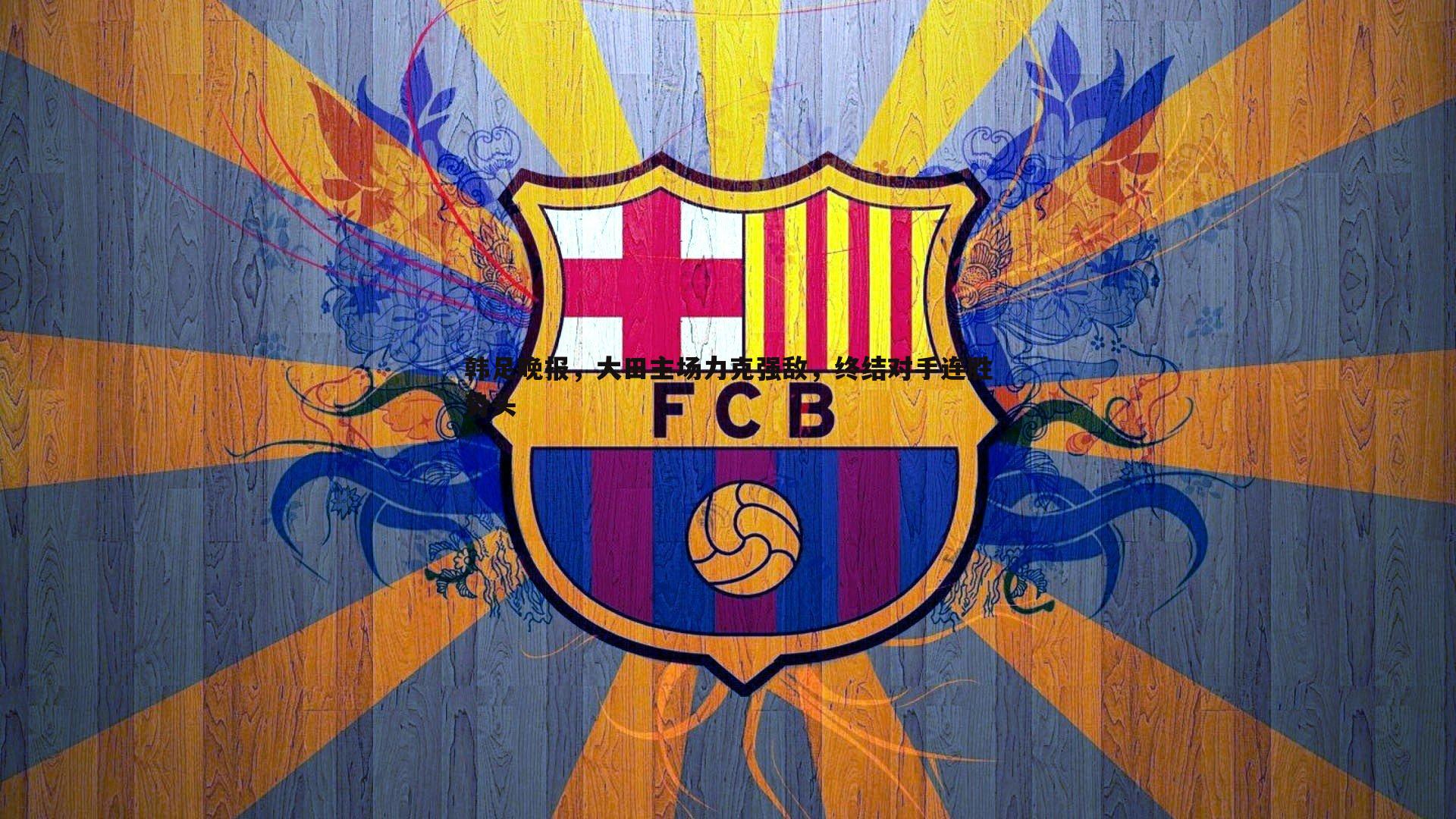 韩足晚报，大田主场力克强敌，终结对手连胜势头