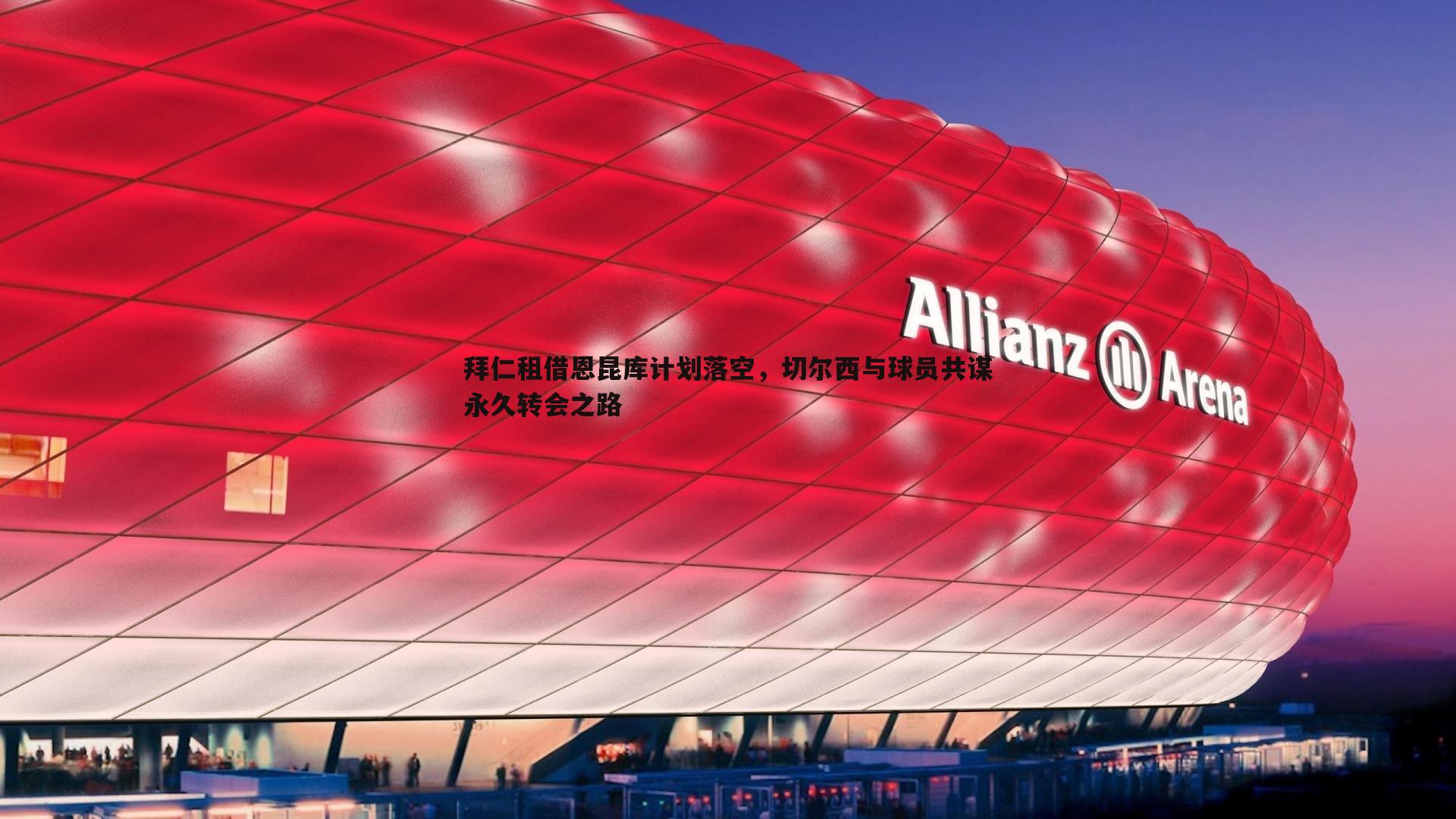 拜仁租借恩昆库计划落空,切尔西与球员共谋永久转会之路